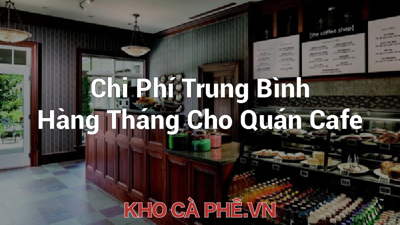 Chi Phí Trung Bình Hàng Tháng Cho Quán Cafe